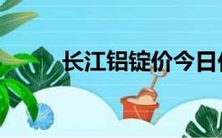 长江铝锭价今日价格（长江骑士）