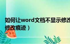 如何让word文档不显示修改痕迹（如何让word文档不显示修改痕迹）