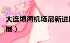 大连填海机场最新进展（大连填海机场最新进展）