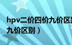 hpv二价四价九价区别一览表（hpv二价四价九价区别）
