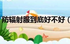 防辐射服到底好不好（防辐射服到底有用吗）