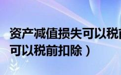 资产减值损失可以税前抵扣吗（资产减值损失可以税前扣除）