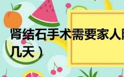 肾结石手术需要家人陪护吗（肾结石手术需要几天）