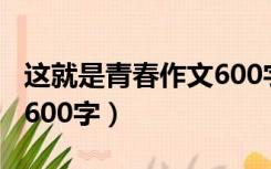 这就是青春作文600字初二（这就是青春作文600字）
