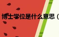 博士学位是什么意思（博士学位是什么学历）