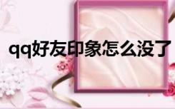 qq好友印象怎么没了（qq好友印象在哪看）
