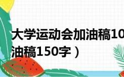 大学运动会加油稿100字创意（大学运动会加油稿150字）