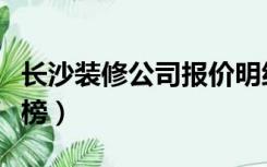 长沙装修公司报价明细表（长沙装修公司排行榜）
