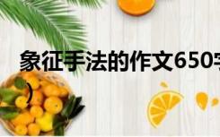 象征手法的作文650字（象征手法的作文小草）