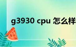 g3930 cpu 怎么样（g3930 cpu参数）