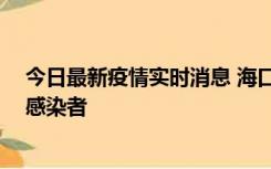 今日最新疫情实时消息 海口新增1例确诊病例和1例无症状感染者