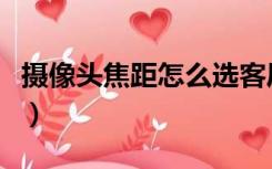 摄像头焦距怎么选客厅（摄像头焦距怎么选择）