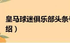 皇马球迷俱乐部头条号（皇马球迷俱乐部的介绍）