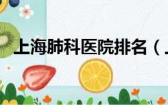 上海肺科医院排名（上海肺科医院哪家好）