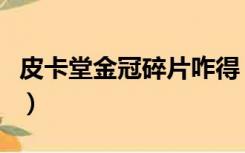 皮卡堂金冠碎片咋得（皮卡堂金冠碎片怎么得）