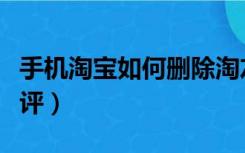 手机淘宝如何删除淘友（手机淘宝如何删除差评）