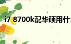 i7 8700k配华硕用什么主板显卡和电源好？