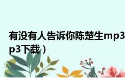 有没有人告诉你陈楚生mp3下载（有没有人告诉你陈楚生mp3下载）