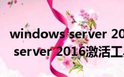 windows server 2016教材答案（windows server 2016激活工具）