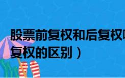 股票前复权和后复权哪个好（股票前复权和后复权的区别）