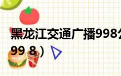 黑龙江交通广播998公众号（黑龙江交通广播99 8）