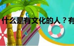 什么是有文化的人？有文化的人是什么意思？