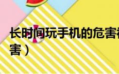 长时间玩手机的危害视频（长时间玩手机的危害）