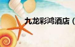九龙彩鸿酒店（九龙彩色图库）