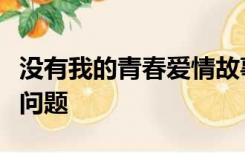 没有我的青春爱情故事小说资源百度云确实有问题