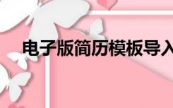 电子版简历模板导入（电子版简历模板）