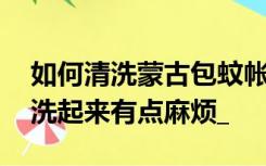 如何清洗蒙古包蚊帐是最方便的mdash好用洗起来有点麻烦_