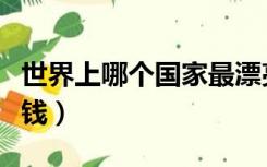 世界上哪个国家最漂亮（世界上哪个国家最有钱）