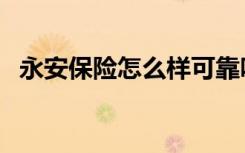 永安保险怎么样可靠吗（永安保险怎么样）