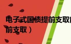 电子式国债提前支取能代理吗（电子式国债提前支取）