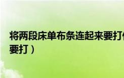 将两段床单布条连起来要打什么结（将两段床单布条连起来要打）