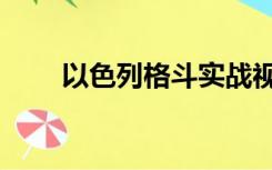 以色列格斗实战视频（以色列格斗）