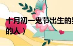 十月初一鬼节出生的男人（十月初一鬼节出生的人）