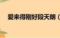 爱来得刚好段天朗（爱来得刚好演员表）
