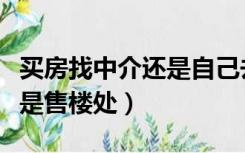 买房找中介还是自己去售楼部（买房找中介还是售楼处）