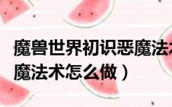 魔兽世界初识恶魔法术任务（魔兽世界初识恶魔法术怎么做）