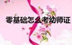 零基础怎么考幼师证（零基础怎么学日语）