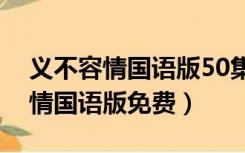 义不容情国语版50集电视剧主题曲（义不容情国语版免费）