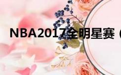 NBA2017全明星赛（nba2017全明星赛）