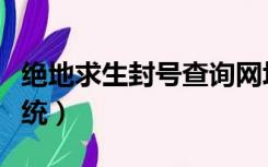 绝地求生封号查询网址（绝地求生封号查询系统）