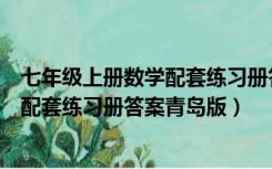 七年级上册数学配套练习册答案北师大版（七年级上册数学配套练习册答案青岛版）