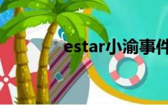 estar小渝事件（estar小渝）