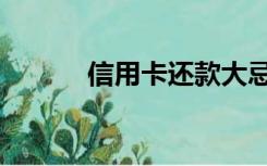 信用卡还款大忌（信用卡还款）
