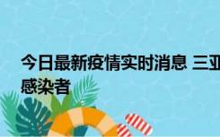 今日最新疫情实时消息 三亚新增1例确诊病例、2例无症状感染者