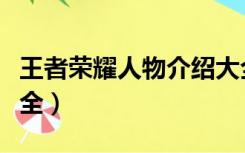 王者荣耀人物介绍大全（王者荣耀人物介绍大全）