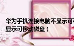 华为手机连接电脑不显示可移动磁盘（华为手机连接电脑不显示可移动磁盘）
